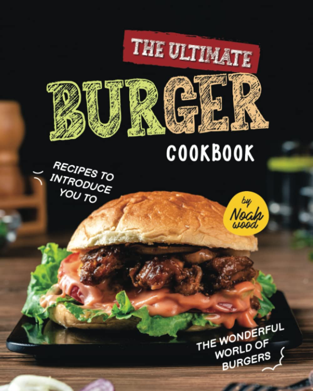 The Ultimate Burger Cookbook: Recipes to Introduce You to the Wonderful World of Burgers