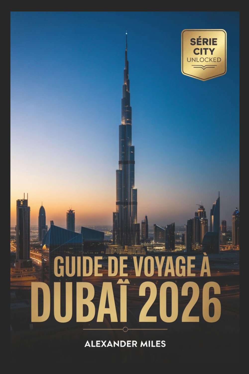 Guide de voyage de Dubaï 2026: Attractions incontournables, trésors cachés, itinéraires et conseils de voyage essentiels (Série City Unlocked)
