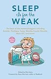 Sleep Is for the Weak: The Best of the Mommybloggers Including Amalah, Finslippy, Fussy, Woulda Coulda Shoulda, Mom-101, and More! (Blogher Book)