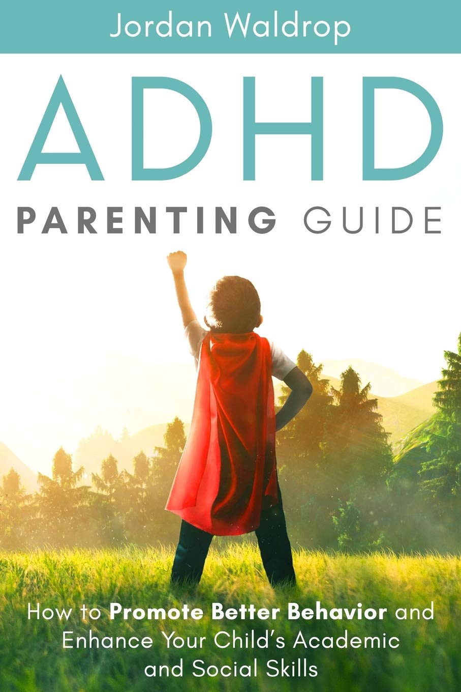 ADHD Parenting Guide: How to Promote Better Behavior and Enhance Your Child’s Academic and Social Skills