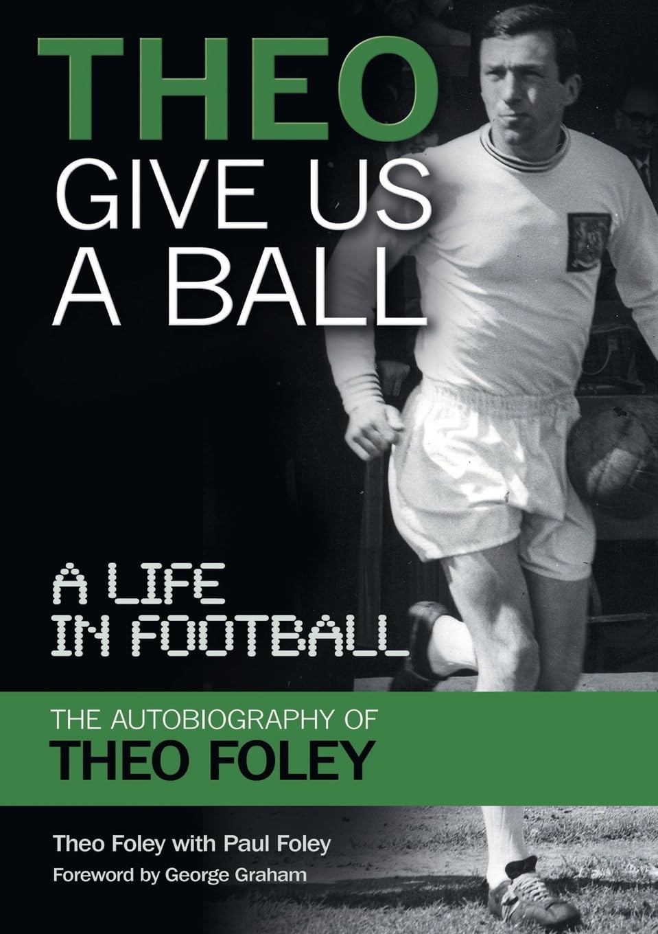 Theo Give Us A Ball: A Life in Football,Theo Foley, Paul Foley,