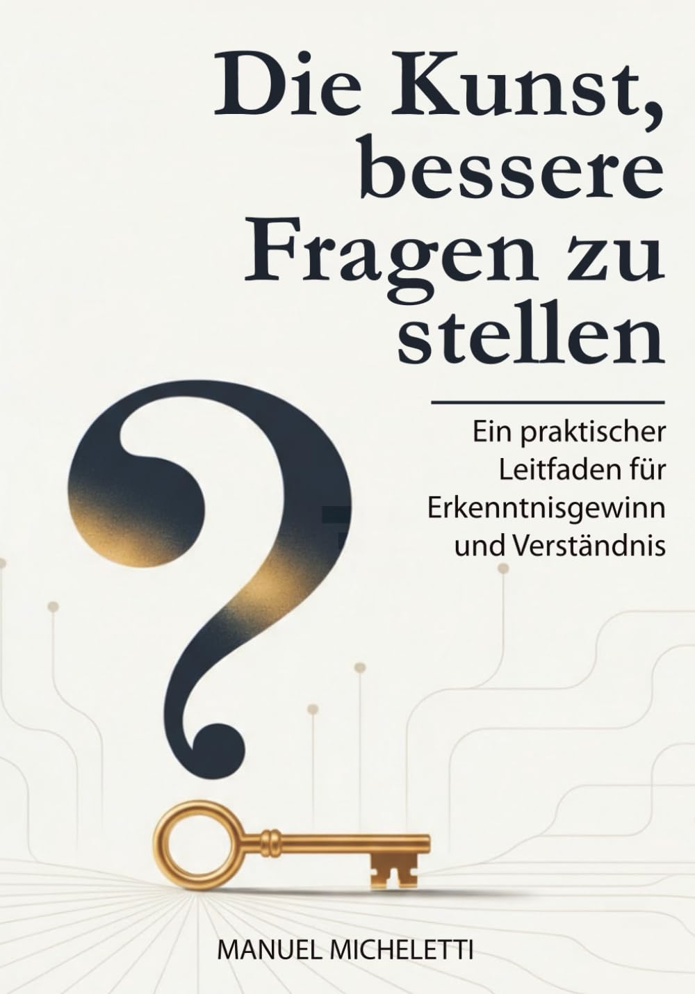 Die Kunst, bessere Fragen zu stellen: Ein praktischer Leitfaden für Erkenntnisgewinn und Verständnis