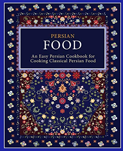 Persian Food: An Easy Persian Cookbook For Cooking Classical Persian Food (2Nd Edition)