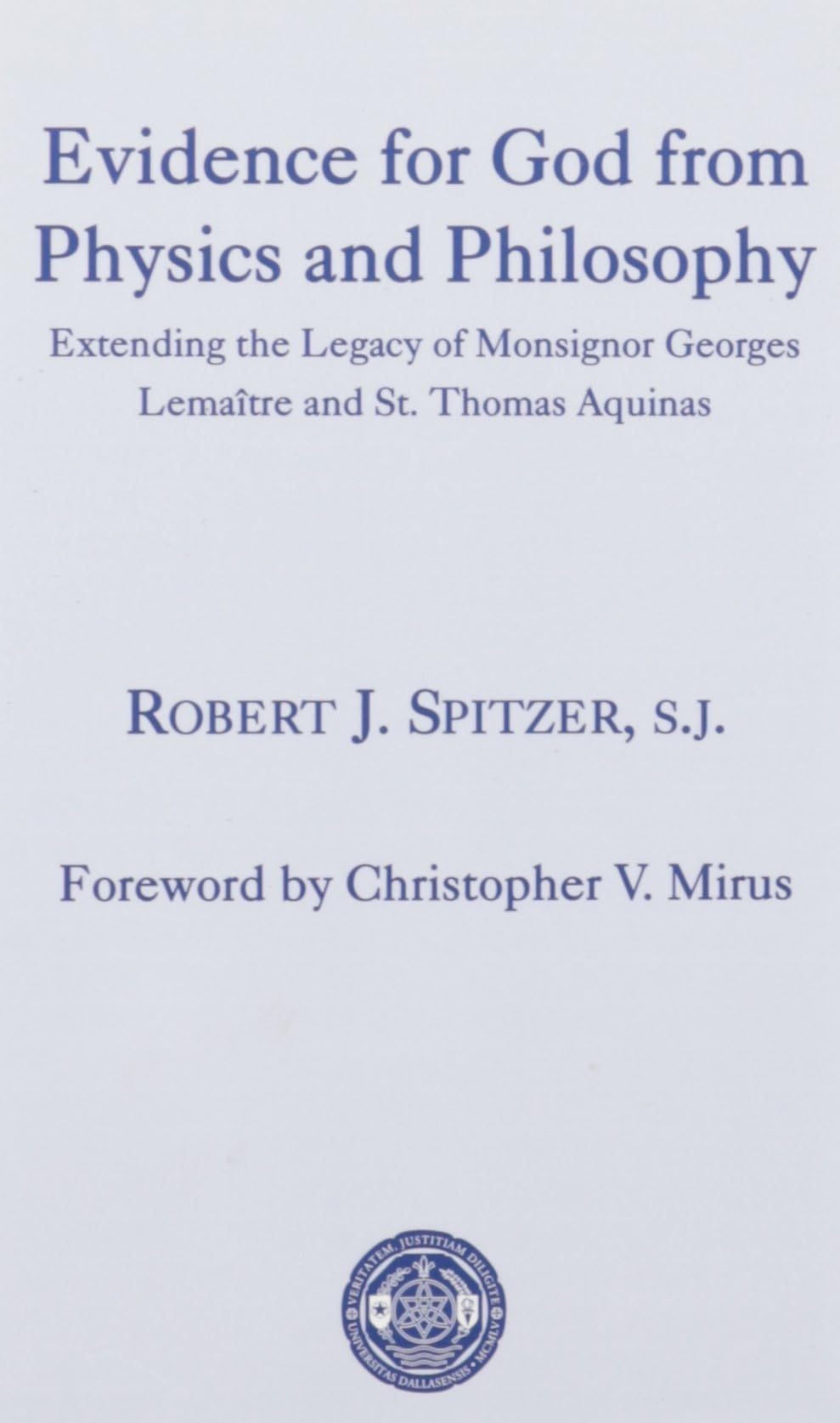 Robert J. SpitzerEvidence for God from Physics and Philosophy – Extending the Legacy of Monsignor George Lemaître and St. Thomas Aquinas (The University of Dallas Aquinas Lectures)