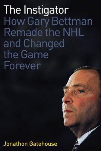 The Instigator: How Gary Bettman Remade the NHL and Changed the Game Forever