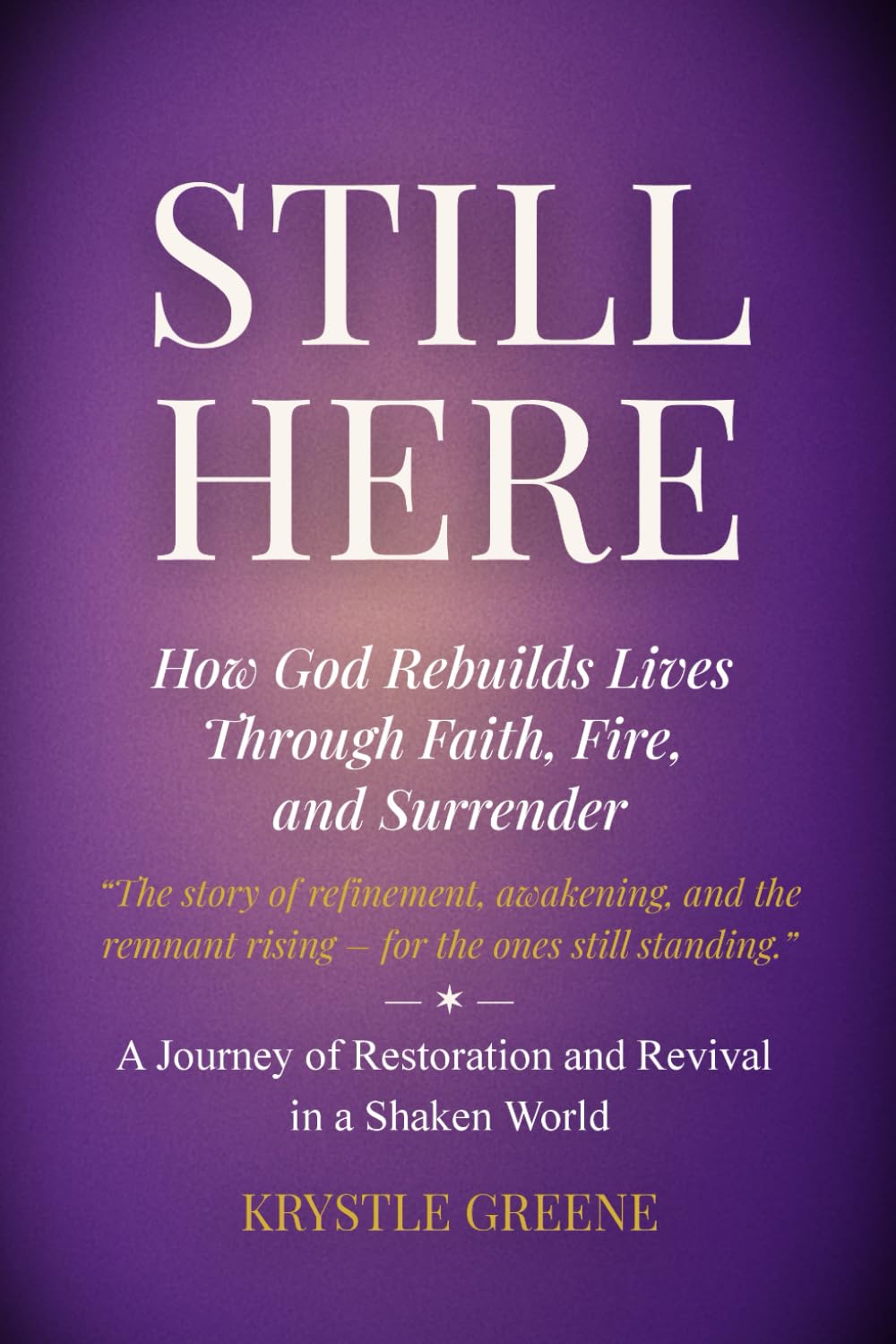 Still Here.: How God Rebuilds Lives Through Faith, Fire, and Surrender