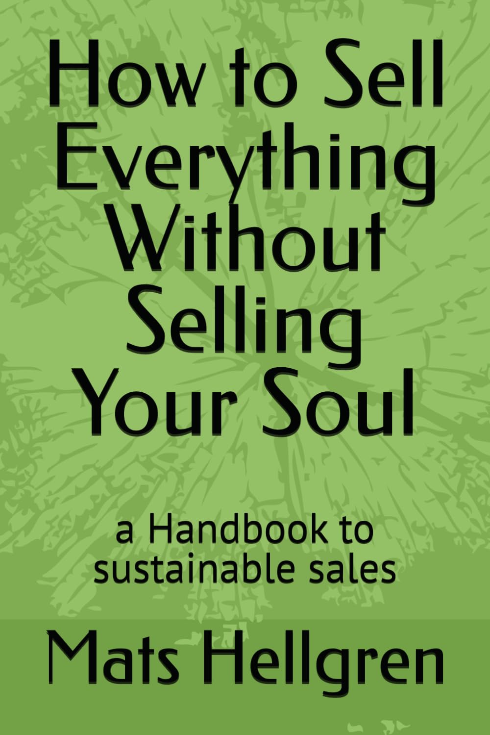 How to Sell Everything Without Selling Your Soul: a Handbook to sustainable sales