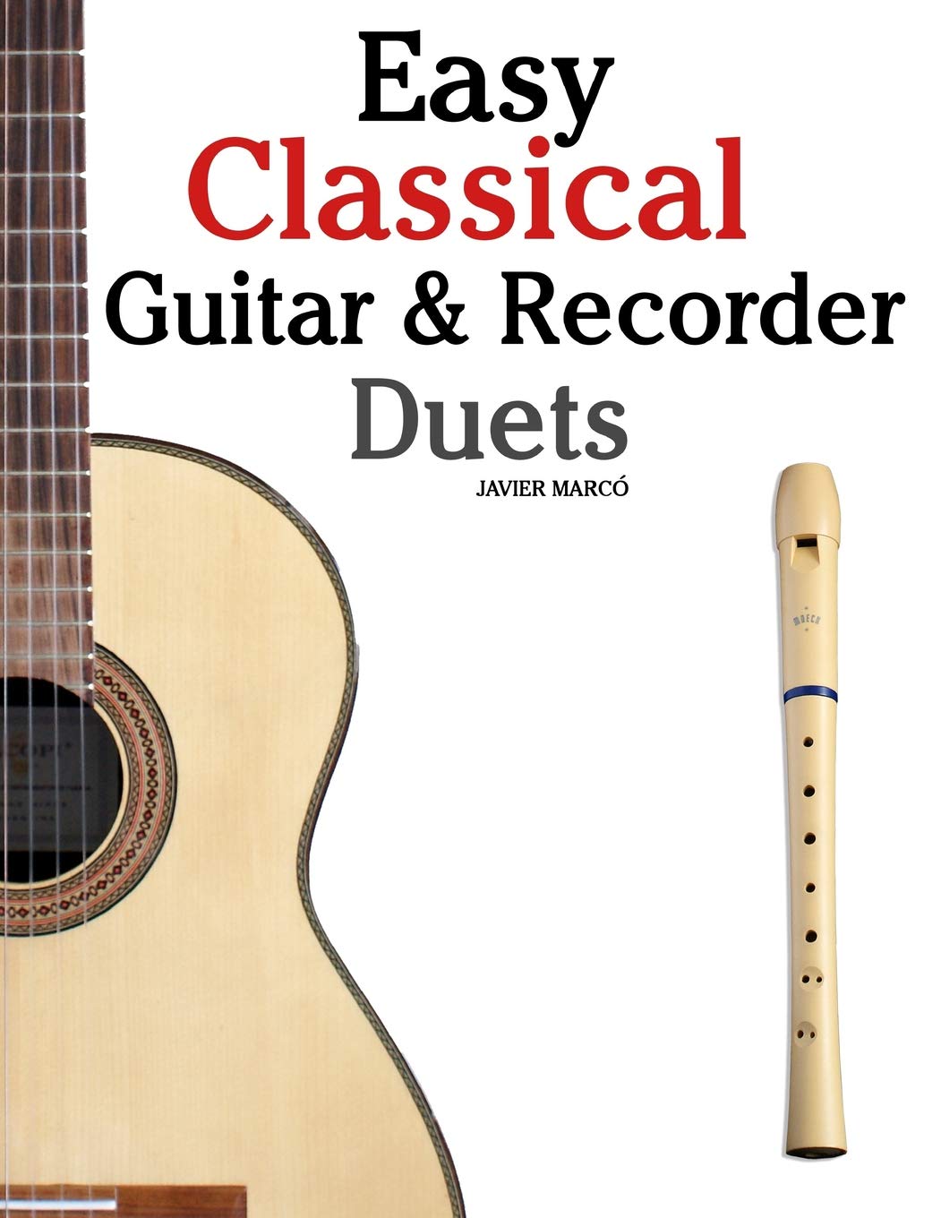 Easy Classical Guitar & Recorder Duets: Featuring music of Bach, Mozart, Beethoven, Wagner and others. For Classical Guitar and Soprano Recorder. In Standard Notation and Tablature.