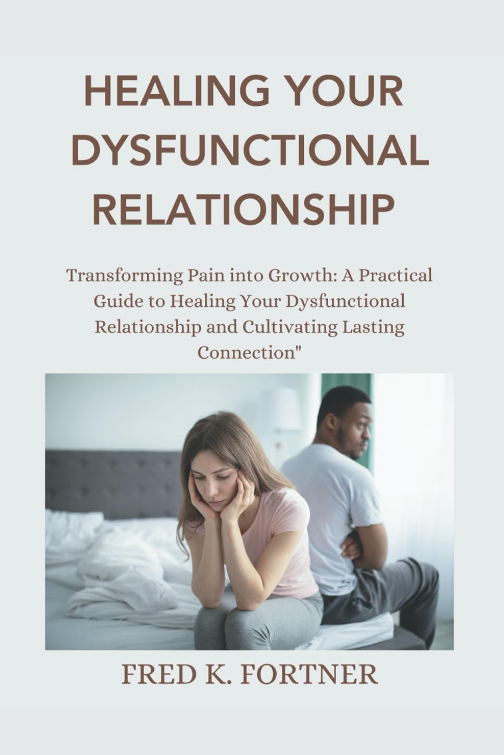 HEALING YOUR DYSFUNCTIONAL RELATIONSHIP: Transforming Pain into Growth: A Practical Guide to Healing Your Dysfunctional Relationship and Cultivating Lasting Connection