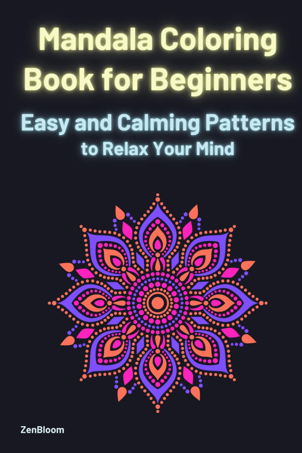 Mandala Coloring Book for Beginners Easy and Calming Patterns to Relax Your Mind: Easy and Bold Designs for Stress Relief, Relaxation and Mindfulness