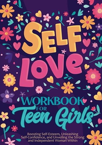 Self-Love Workbook for Teen Girls: Boosting Self-Esteem, Unleashing Self-Confidence, and Unveiling the Strong and Independent Woman Within (Life Skills For Teens, Band 3)