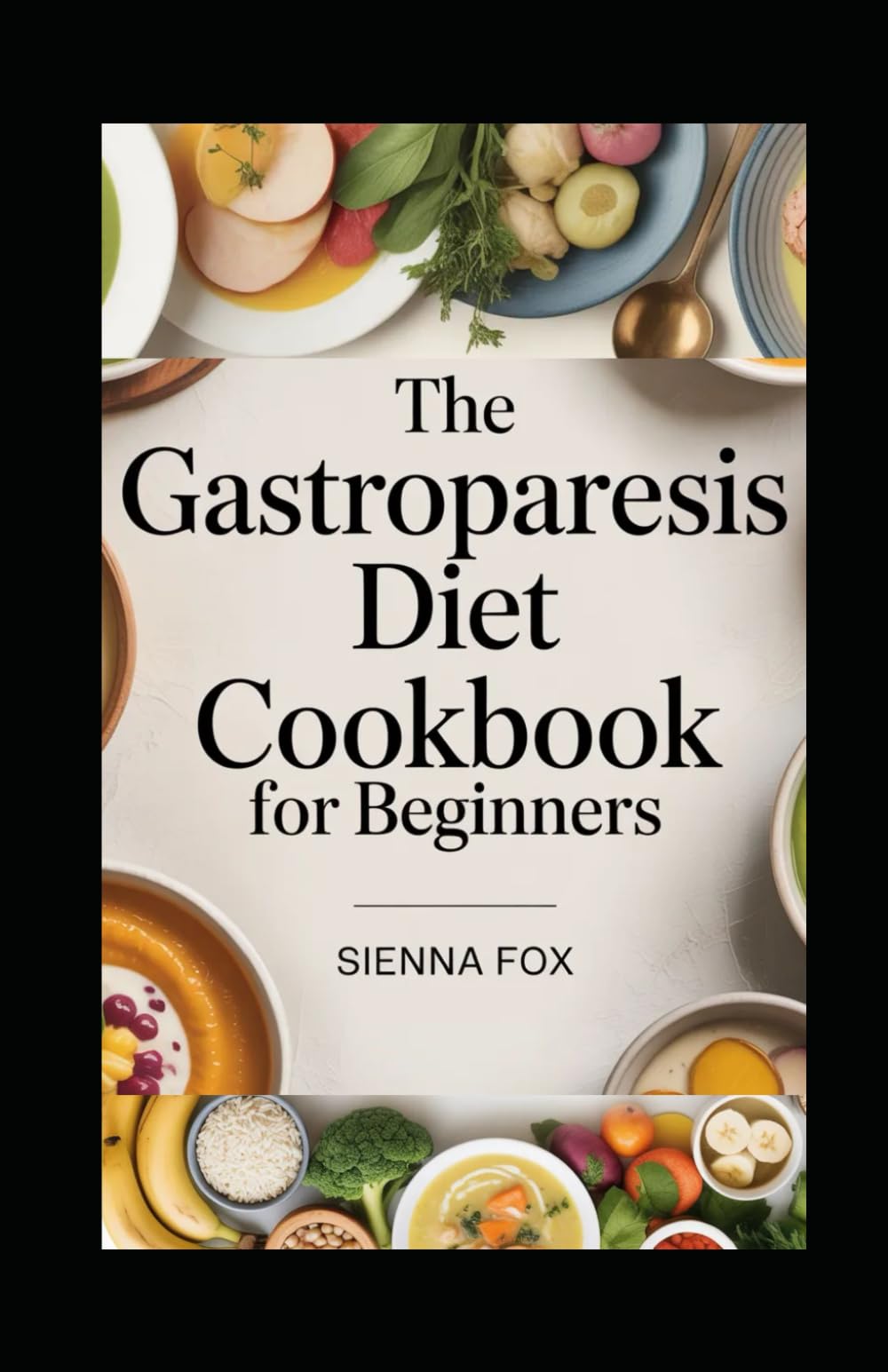 The Gastroparesis Diet Cookbook for Beginners: A Complete Guide with over 100 Simple, Delicious, Nourishing Recipes and Suitable Meal Plan to Eating Well with Delayed Stomach Emptying