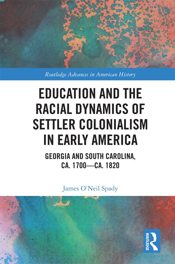 Education and the Racial Dynamics of Settler Colonialism in Early America: Georgia and South Carolina, ca. 1700–ca. 1820 (Routledge Advances in American History)