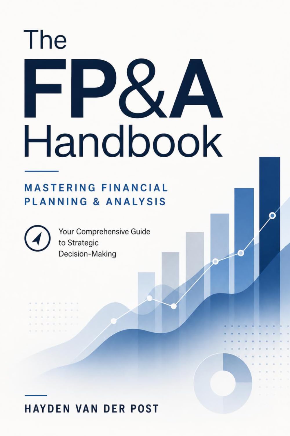 The FP&A Handbook: Mastering Financial Planning & Analysis: Your Comprehensive Guide to Strategic Decision-Making
