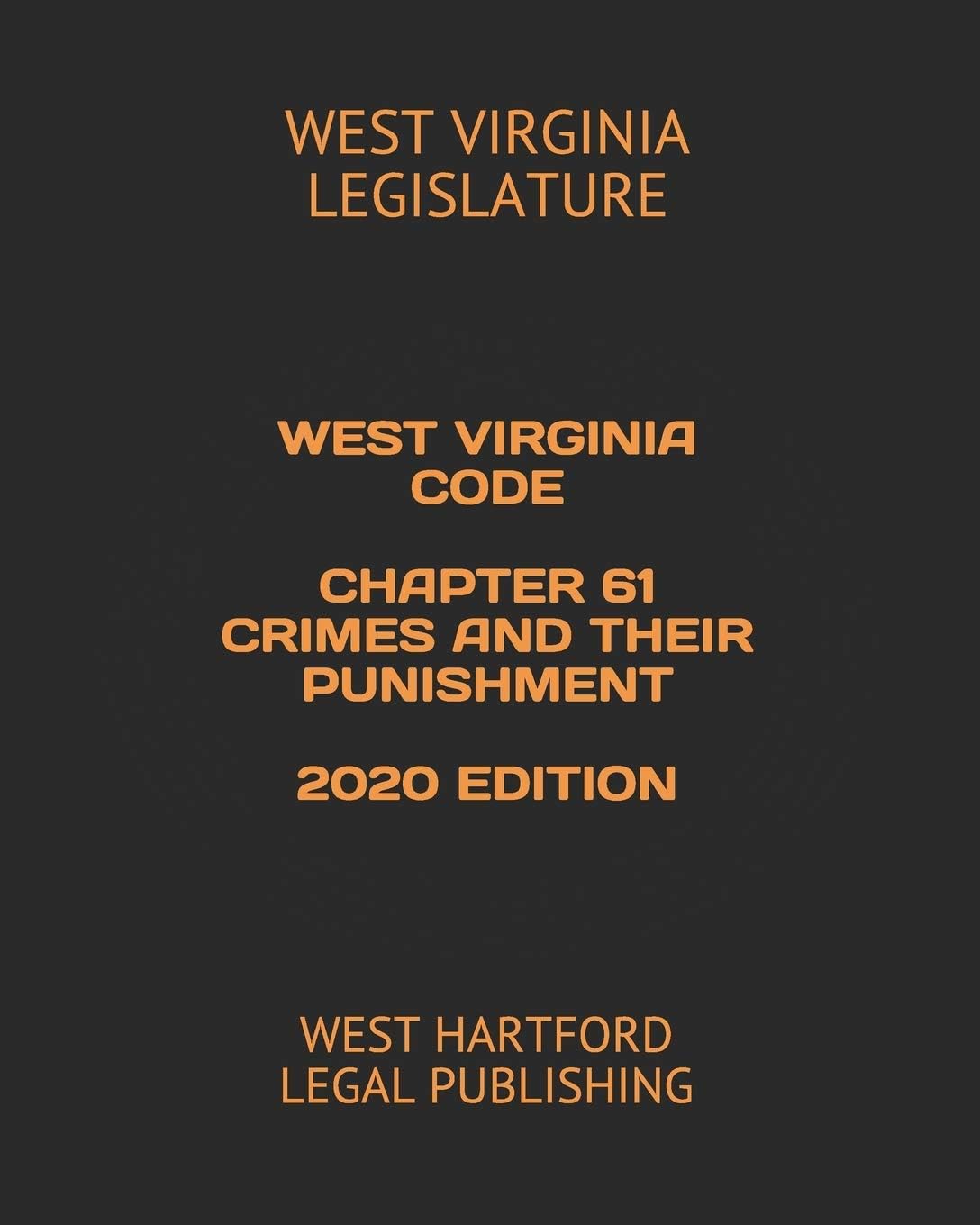 WEST VIRGINIA CODE CHAPTER 61 CRIMES AND THEIR PUNISHMENT 2020 EDITION: WEST HARTFORD LEGAL PUBLISHING