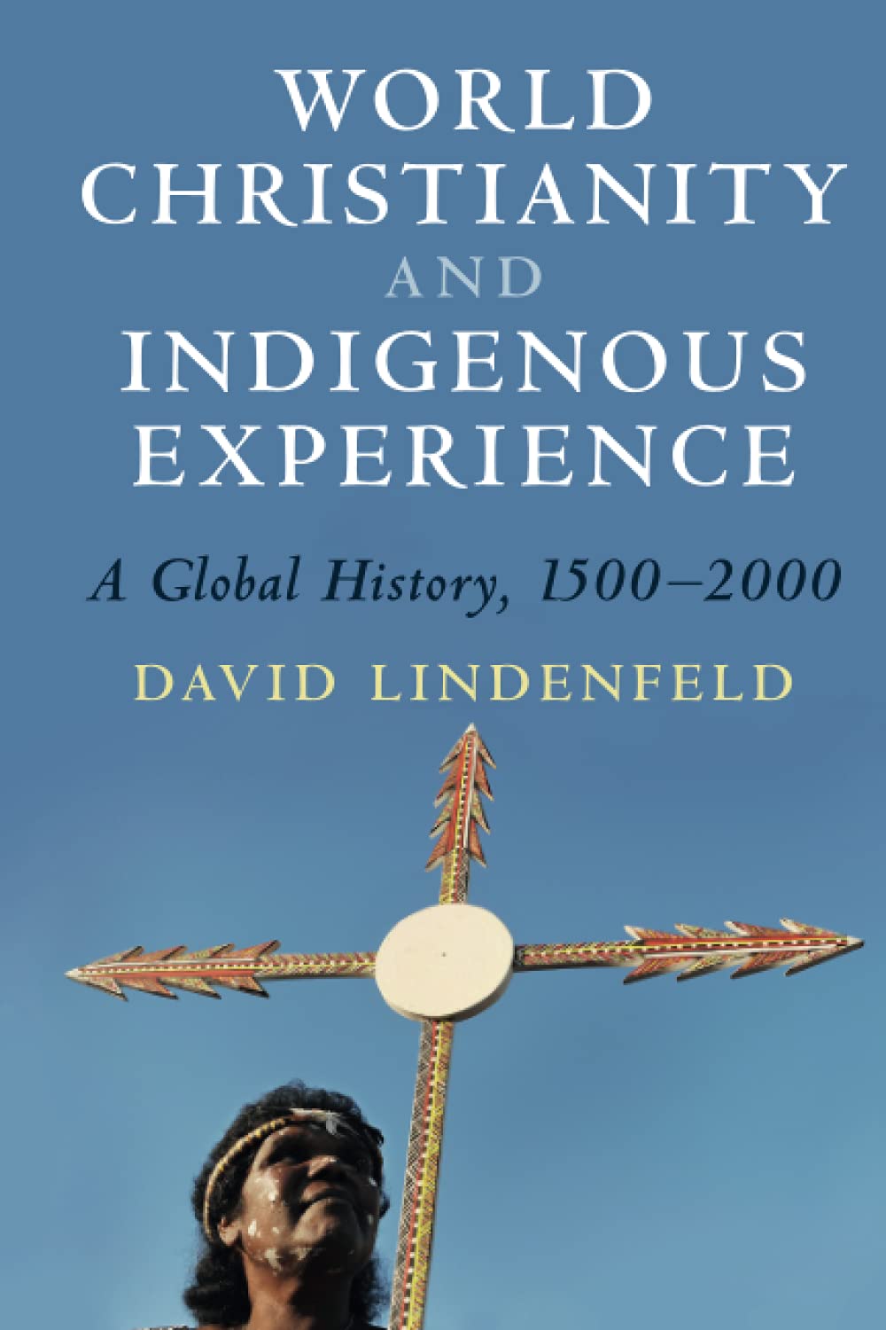 World Christianity and Indigenous Experience: A Global History, 1500–2000