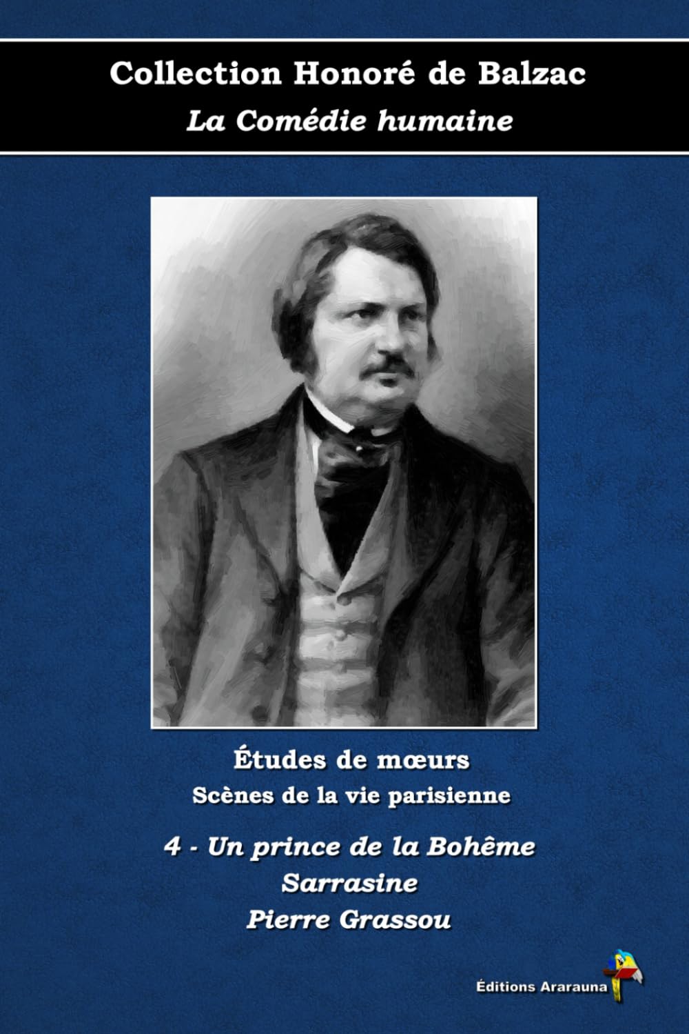 4 - Un prince de la Bohême - Sarrasine - Pierre Grassou - Collection Honoré de Balzac - La Comédie humaine - Études de mœurs - Scènes de la vie parisienne - Éditions Ararauna: Texte intégral