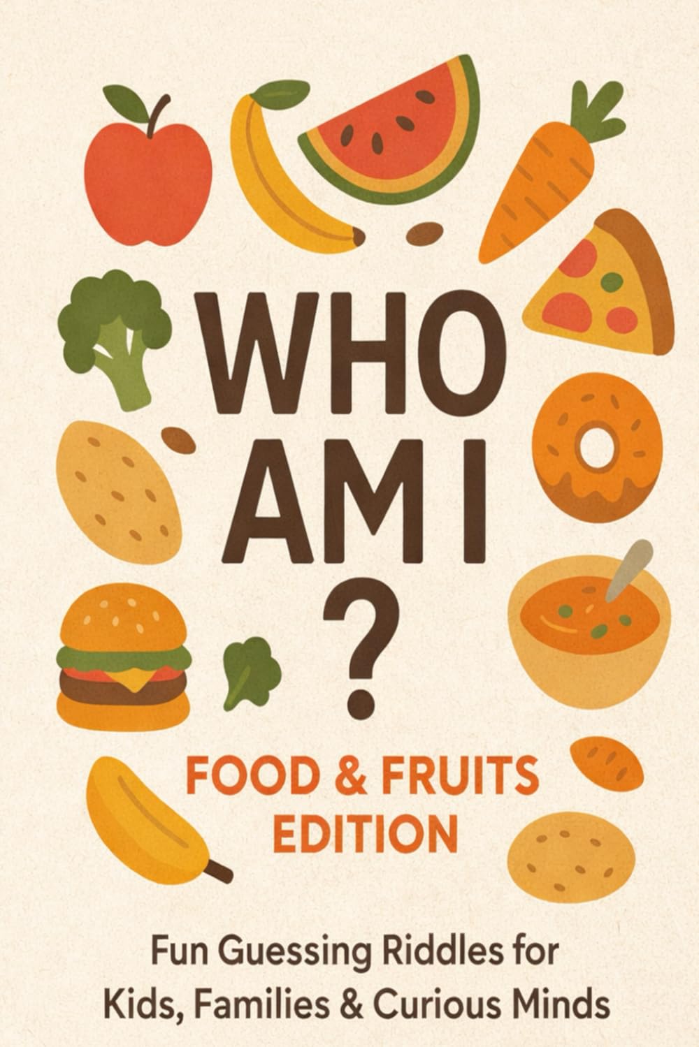 Who Am I ? Foods and Fruit Edition: Fun Guessing Riddles for Kids, Families & Curious Minds (Riddle books for kids and all ages)