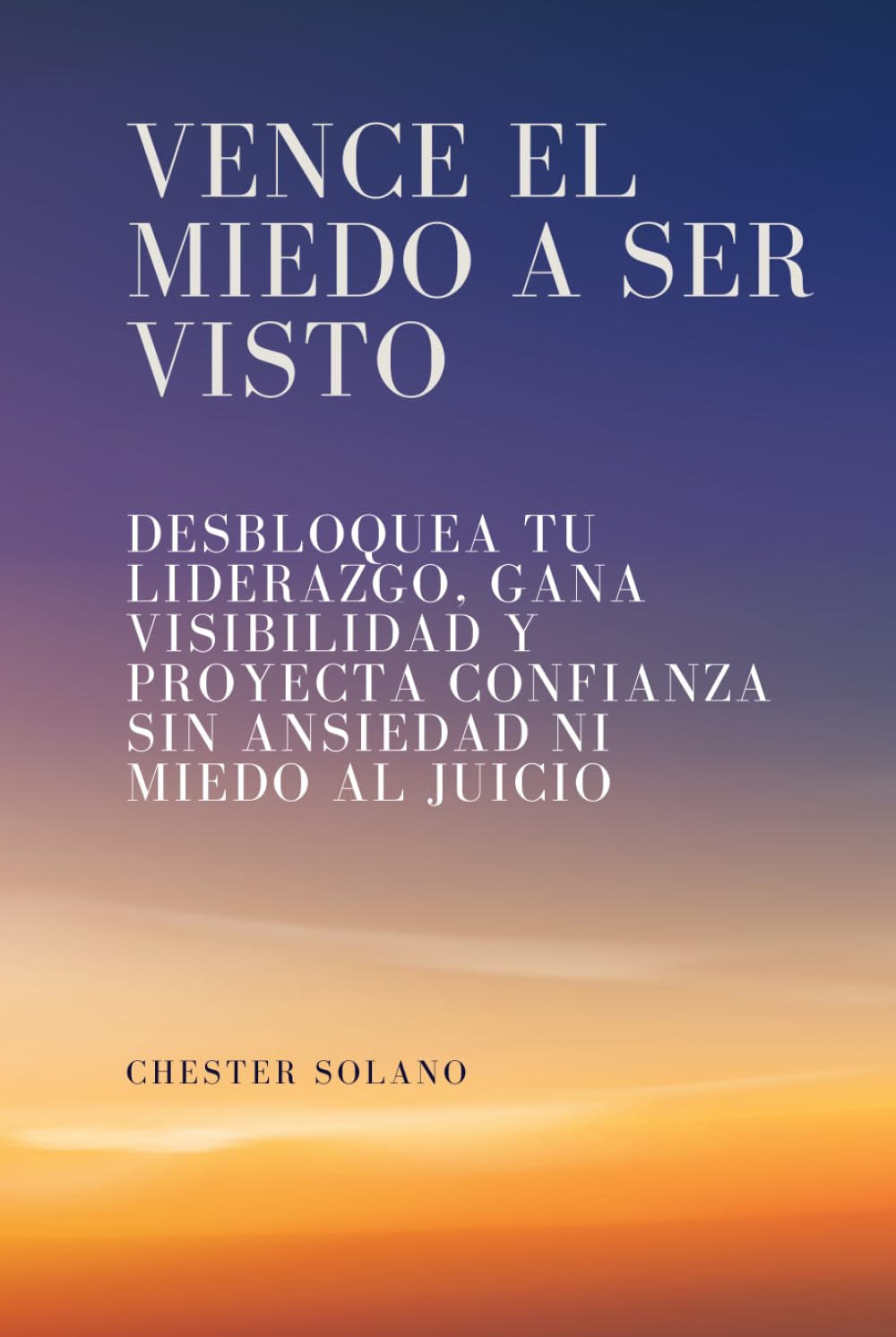 Vence el miedo a ser visto: Desbloquea tu liderazgo, gana visibilidad y proyecta confianza sin ansiedad ni miedo al juicio