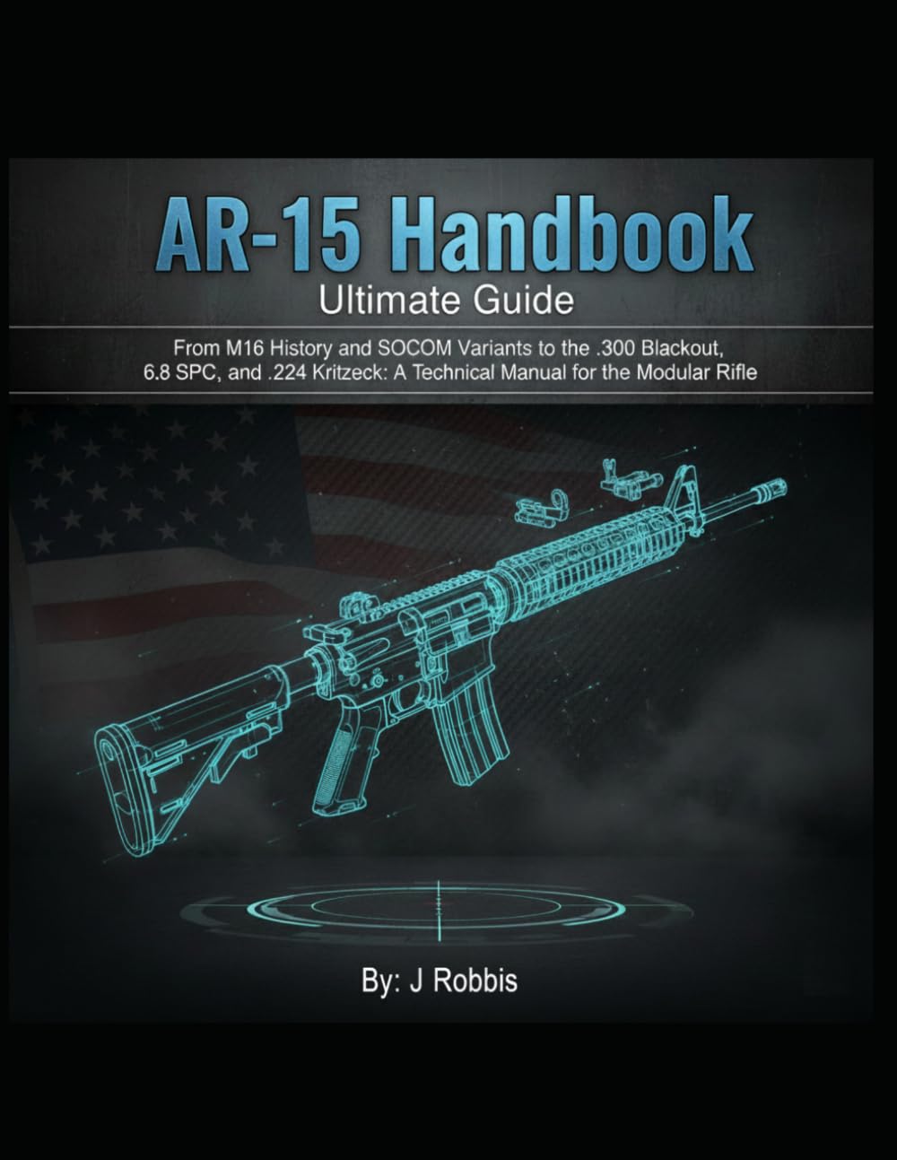 AR-15 Handbook: The Ultimate Guide to Building, Ballistics, and Custom Wildcats: From M16 History and SOCOM Variants to the Wildcats