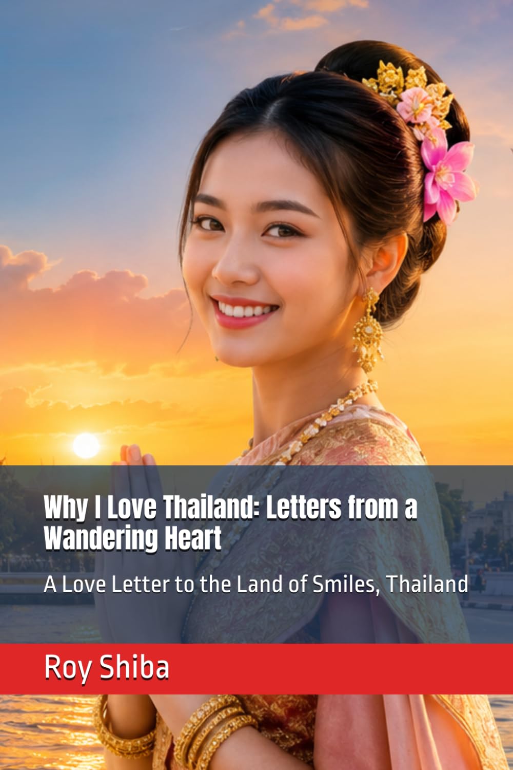 Why I Love Thailand: Letters from a Wandering Heart: A Love Letter to the Land of Smiles, Thailand