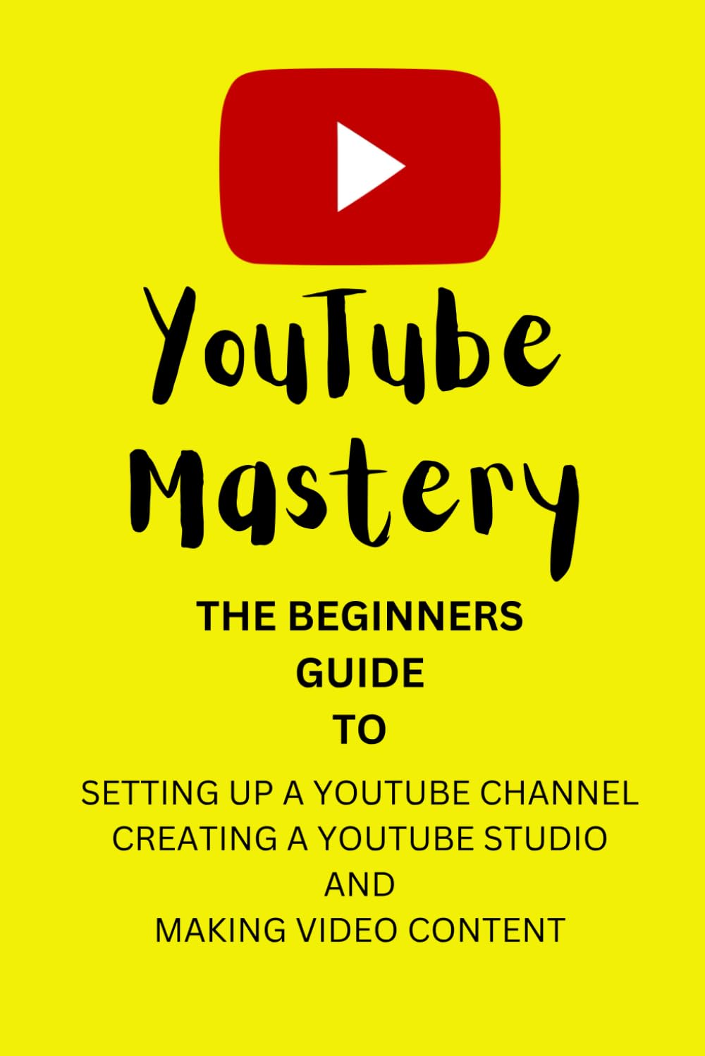 YouTube Mastery: The Beginners Guide To Setting up a YouTube Channel, Creating a YouTube Studio, & Making Video Content