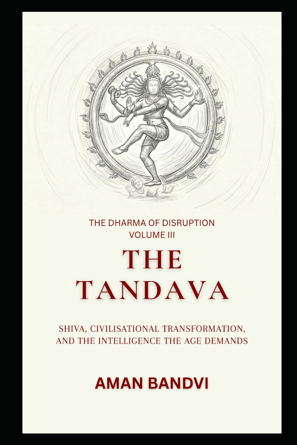 The Tandava: Shiva, Civilisational Transformation, and the Intelligence the Age Demands (The Edge Of Possible Futurist Leadership Series)
