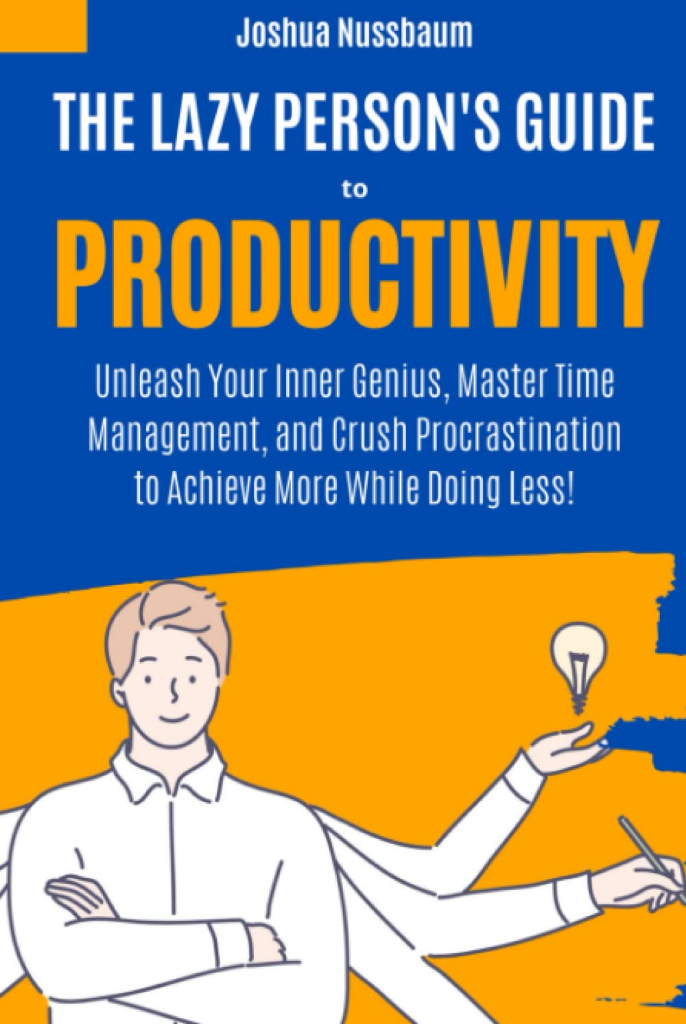 The Lazy Person's Guide to Productivity: Unleash Your Inner Genius, Master Time Management, and Crush Procrastination to Achieve More While Doing Less!