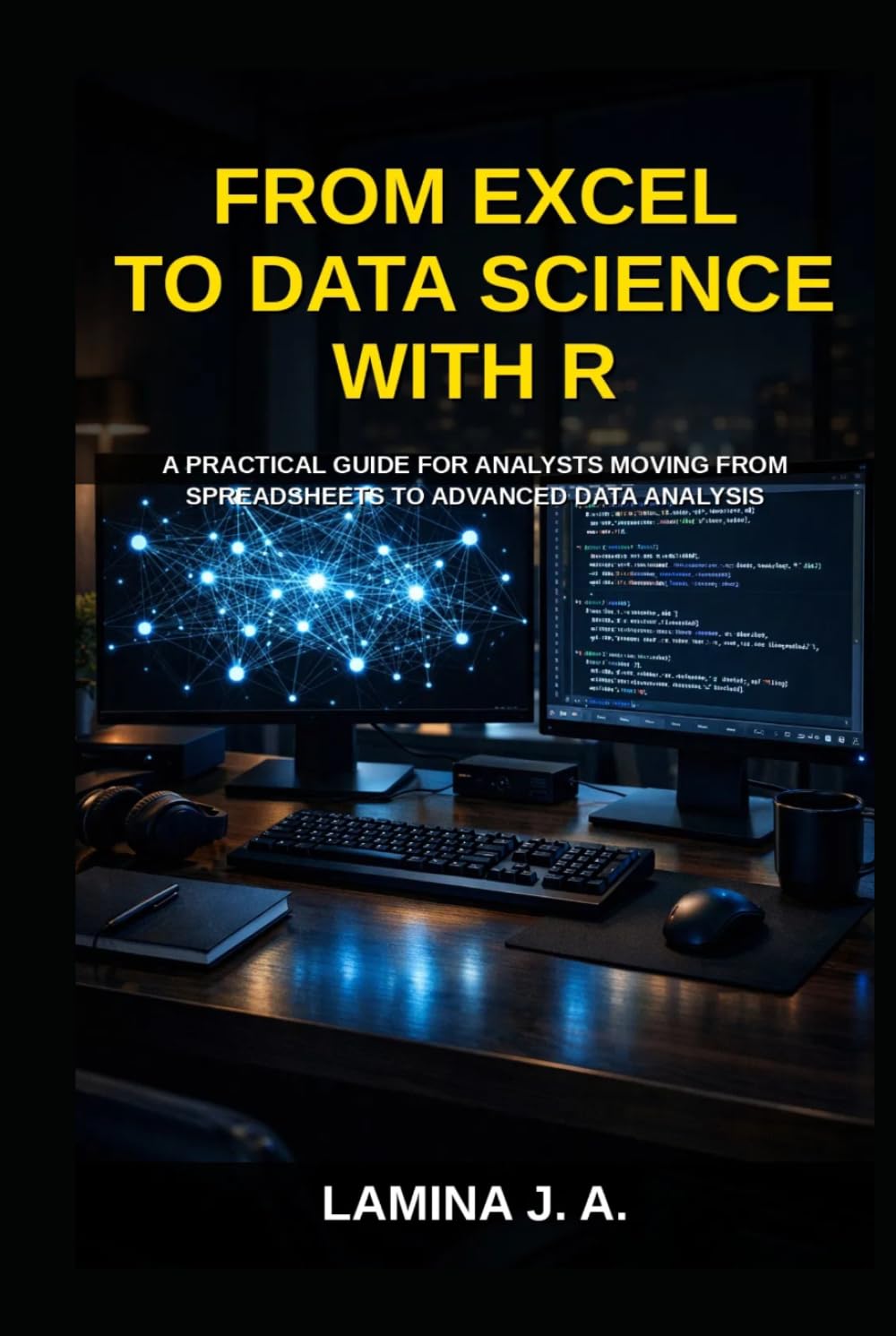 FROM EXCEL TO DATA SCIENCE WITH R: A PRACTICAL GUIDE FOR ANALYSTS MOVING FROM SPREADSHEETS TO ADVANCED DATA ANALYSIS (THE APPLIED DATA SCIENCE WITH R SERIES)