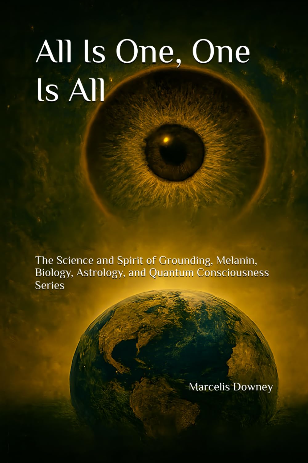 All Is One, One Is All: The Science and Spirit of Grounding, Melanin, Biology, Astrology, and Quantum Consciousness Series: 1