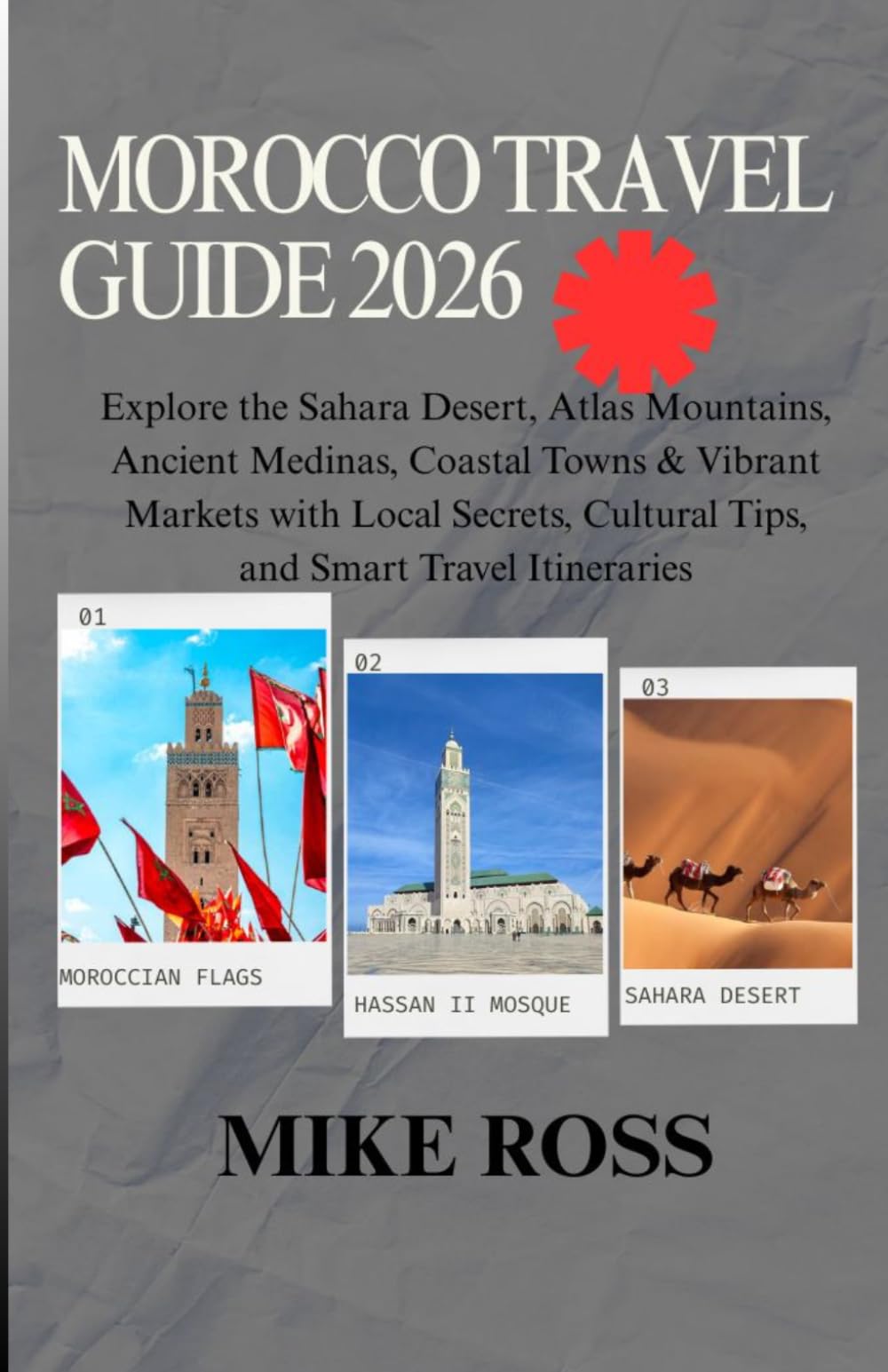 MOROCCO TRAVEL GUIDE 2026: Explore the Sahara Desert, Atlas Mountains, Ancient Medinas, Coastal Towns & Vibrant Markets with Local Secrets, Cultural Tips, and Smart Travel Itineraries