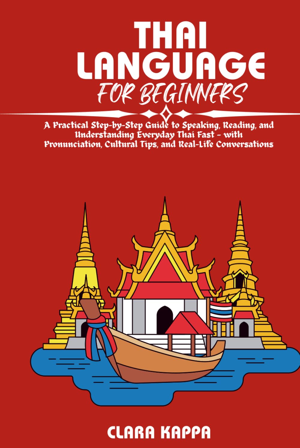 THAI LANGUAGE FOR BEGINNERS: A Practical Step-by-Step Guide to Speaking, Reading, and Understanding Everyday Thai Fast — with Pronunciation, Cultural ... Conversations (Language Mastery Guides)