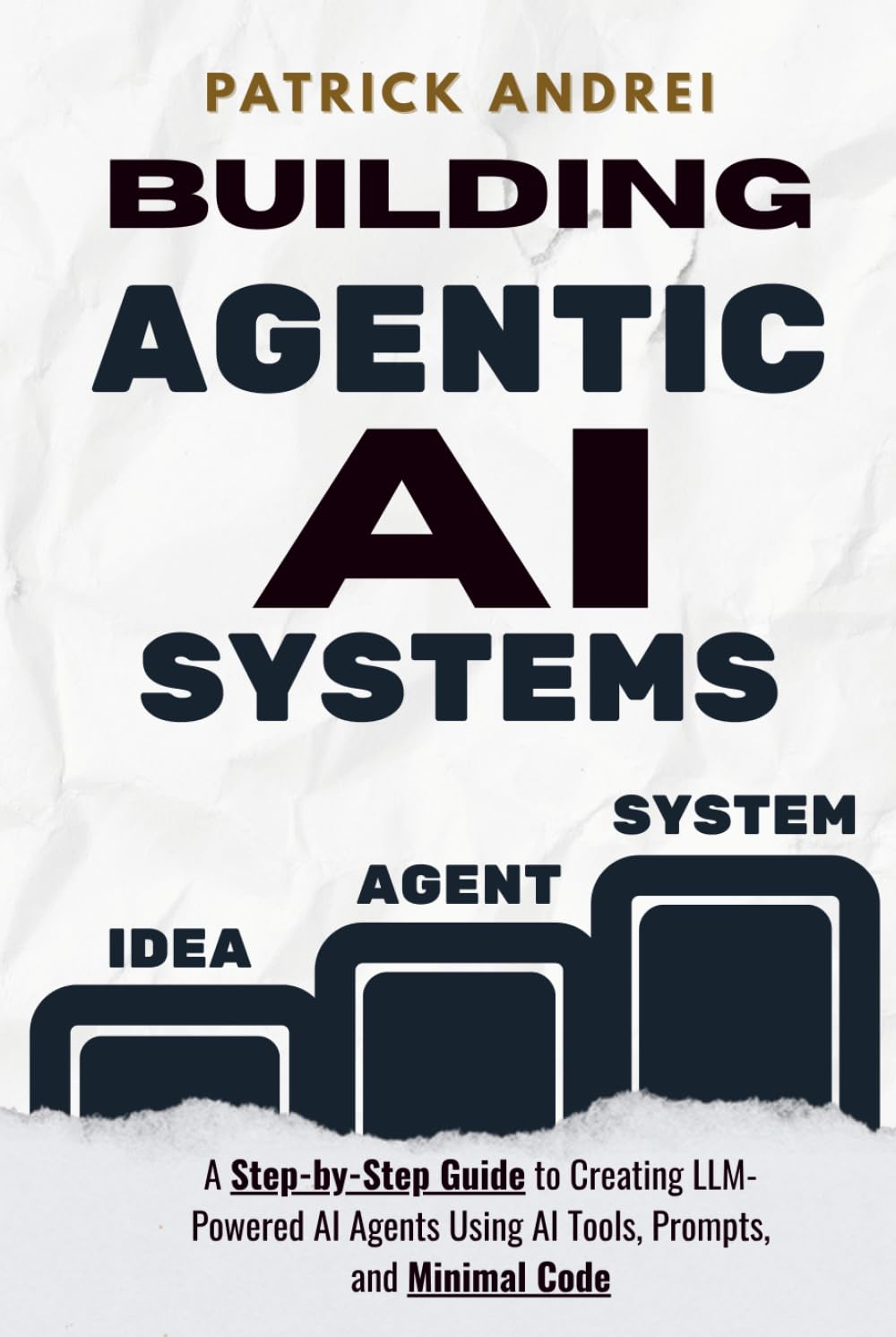 Building Agentic AI Systems - A Step-by-Step Guide to Creating LLM-Powered AI Agents Using AI Tools, Prompts, and Minimal Code: Stop struggling with ... agents with real projects and smart prompts