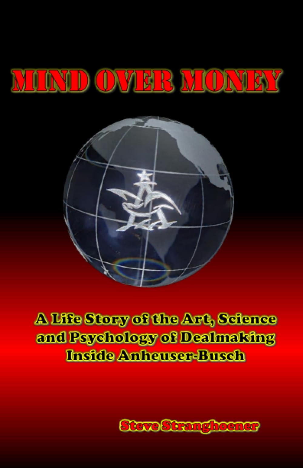 Mind Over Money: A Life of the Art, Science and Psychology of Dealmaking Inside Anheuser-Busch