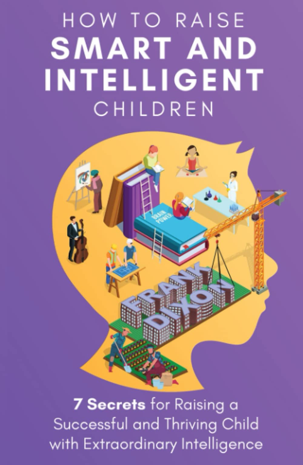 How to Raise Smart and Intelligent Children: 7 Secrets for Raising a Successful and Thriving Child With Extraordinary Intelligence (The Master Parenting Series)