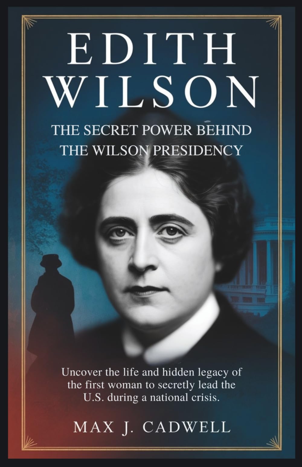 Edith Wilson: The Secret Power Behind the Wilson Presidency: Uncover the life and hidden legacy of the first woman to secretly lead the U.S. during a national crisis.