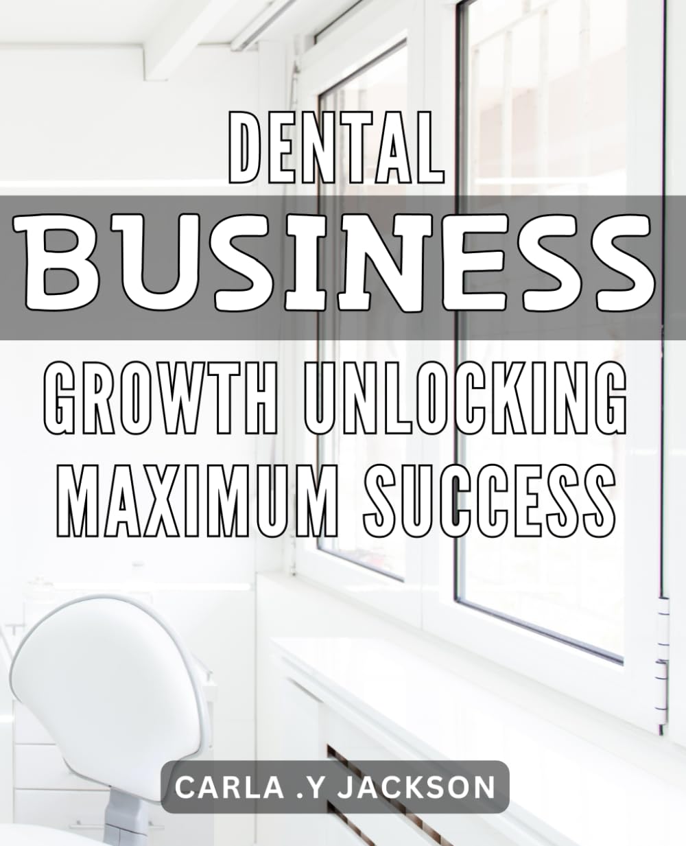 Dental Business Growth: Unlocking Maximum Success: Secrets to Boosting Dental Practice Profits: Driving Growth with Proven Strategies
