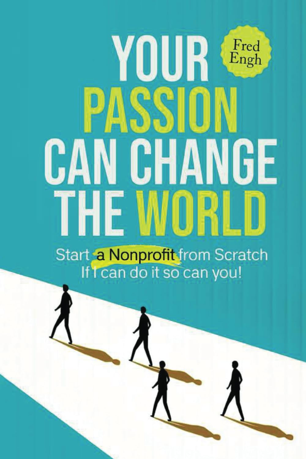 Your Passion Can Change the World: Start a Nonprofit from Scratch If I can do it so can you!