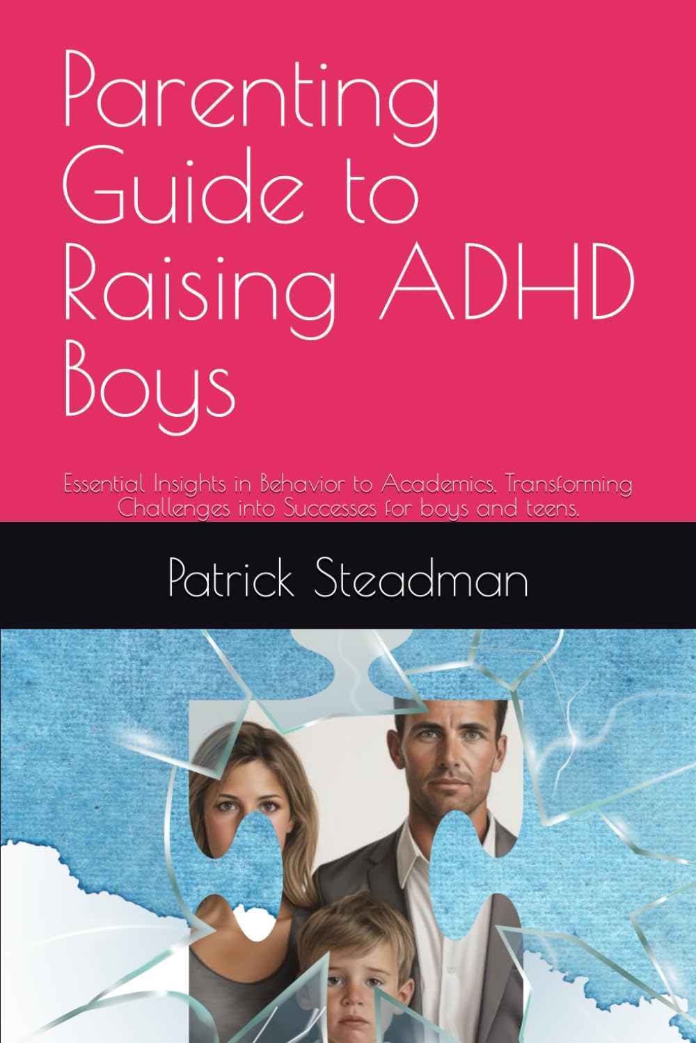 Parenting Guide to Raising ADHD Boys: Essential Insights in Behavior to Academics, Transforming Challenges into Successes for boys and teens.