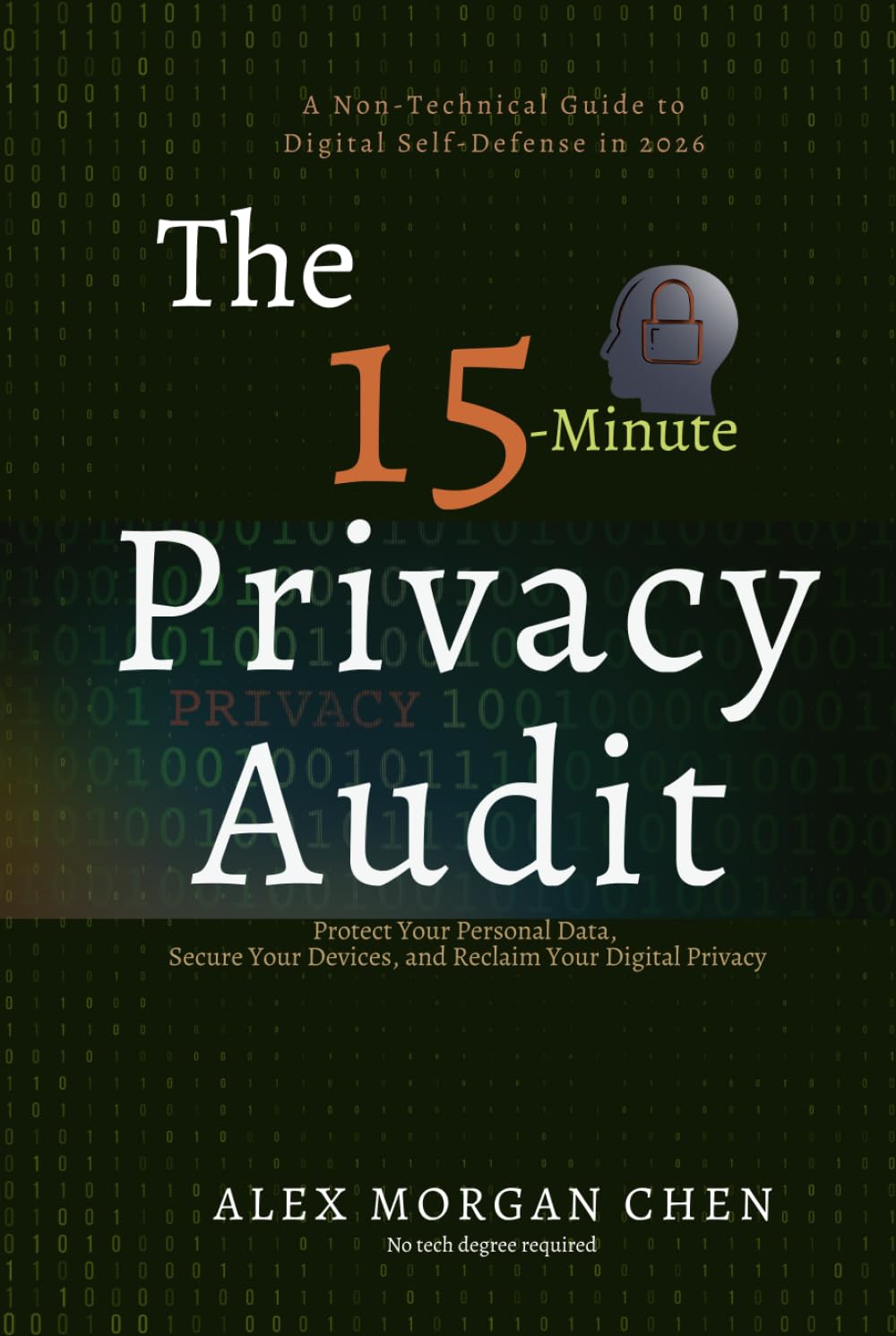 The 15-Minute Privacy Audit: A Non-Technical Guide to Digital Self-Defense in 2026: Protect Your Personal Data, Secure Your Devices, and Reclaim Your Digital Privacy—No Tech Degree Required