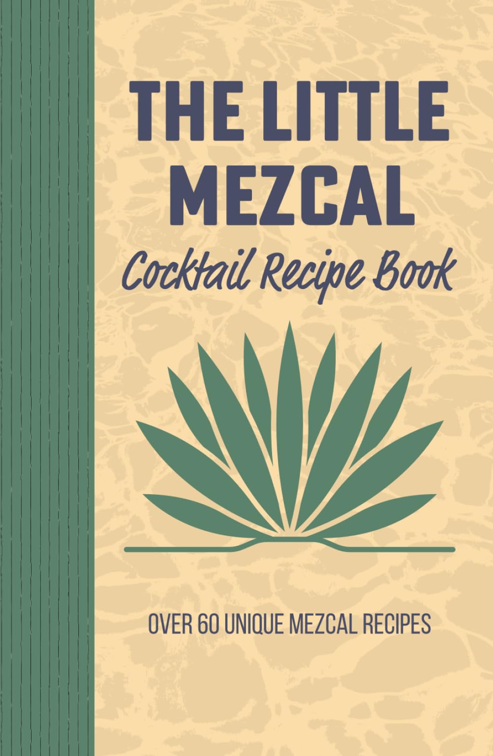 The Little Mezcal Cocktail Recipe Book: Master Mezcal Mixology with over 60 Unique Mixed Drinks, Smoky Recipes, and Bartending Techniques