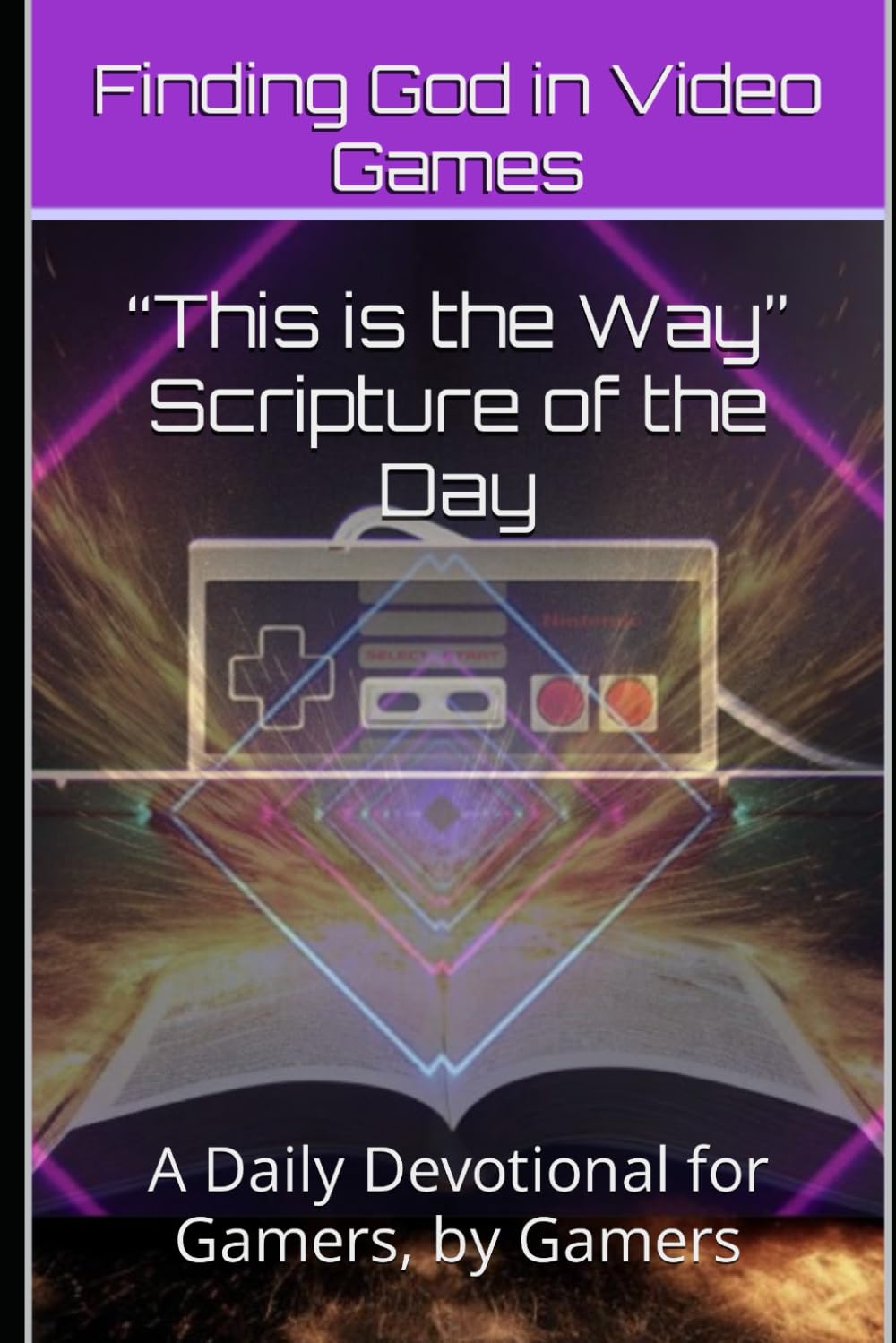 “This is the Way” Scripture of the Day: A Daily Devotional for Gamers, by Gamers (Finding God in Video Games)