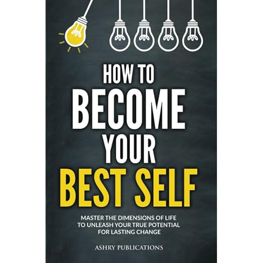 How To Become Your Best Self: Master the Dimensions of Life to Unleash Your True Potential for Lasting Change