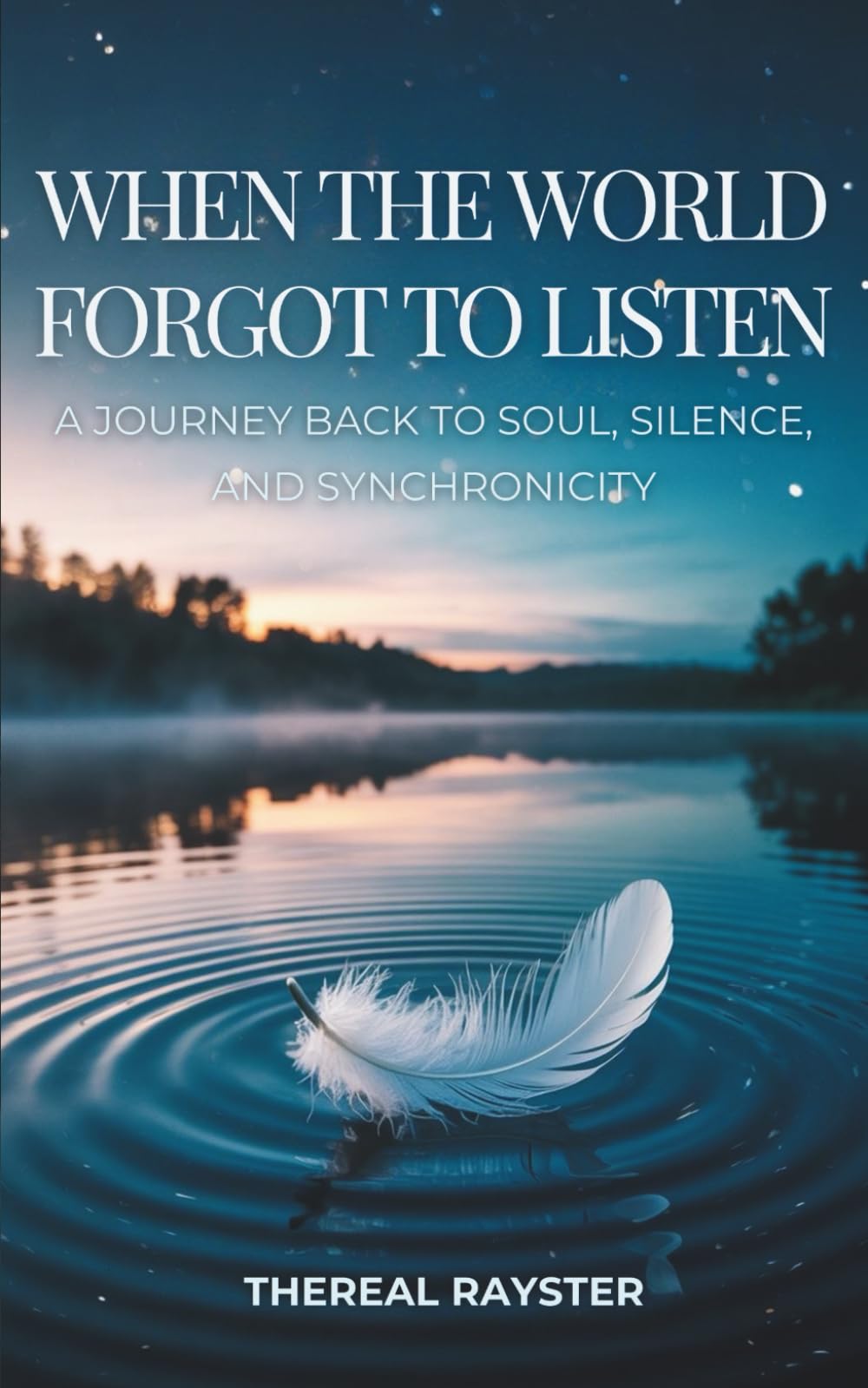 When the World Forgot to Listen: A Journey Back to Soul, Silence, and Synchronicity: A Guide to Spiritual Awakening for Sensitive Souls in a Noisy ... and Healing (The Great Remembering)
