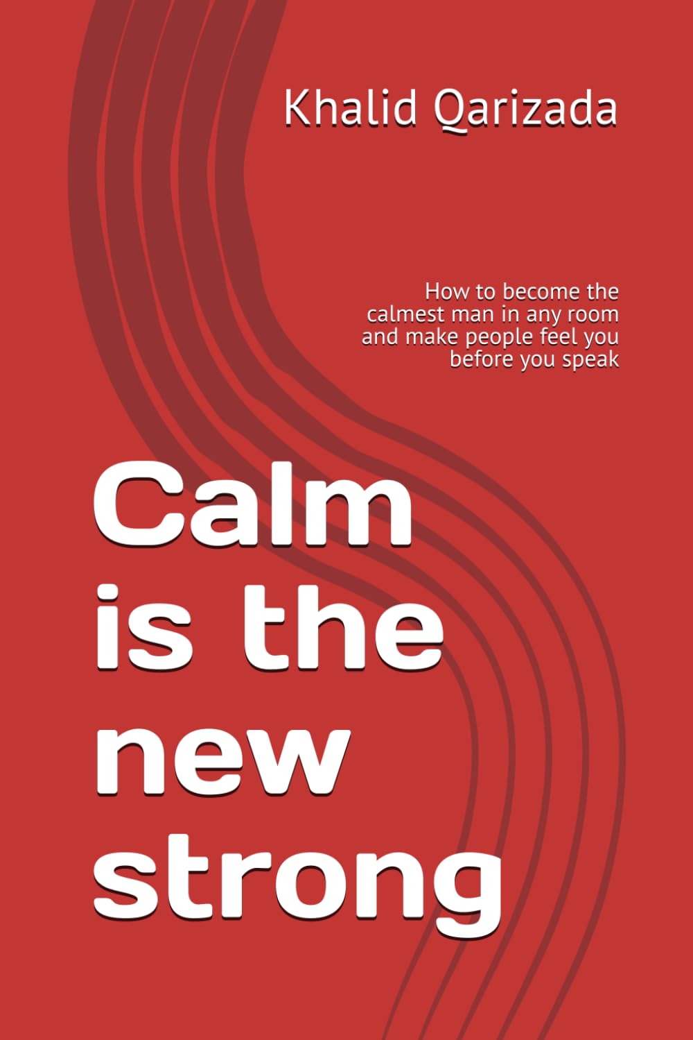 Calm is the new strong: How to become the calmest man in any room and make people feel you before you speak