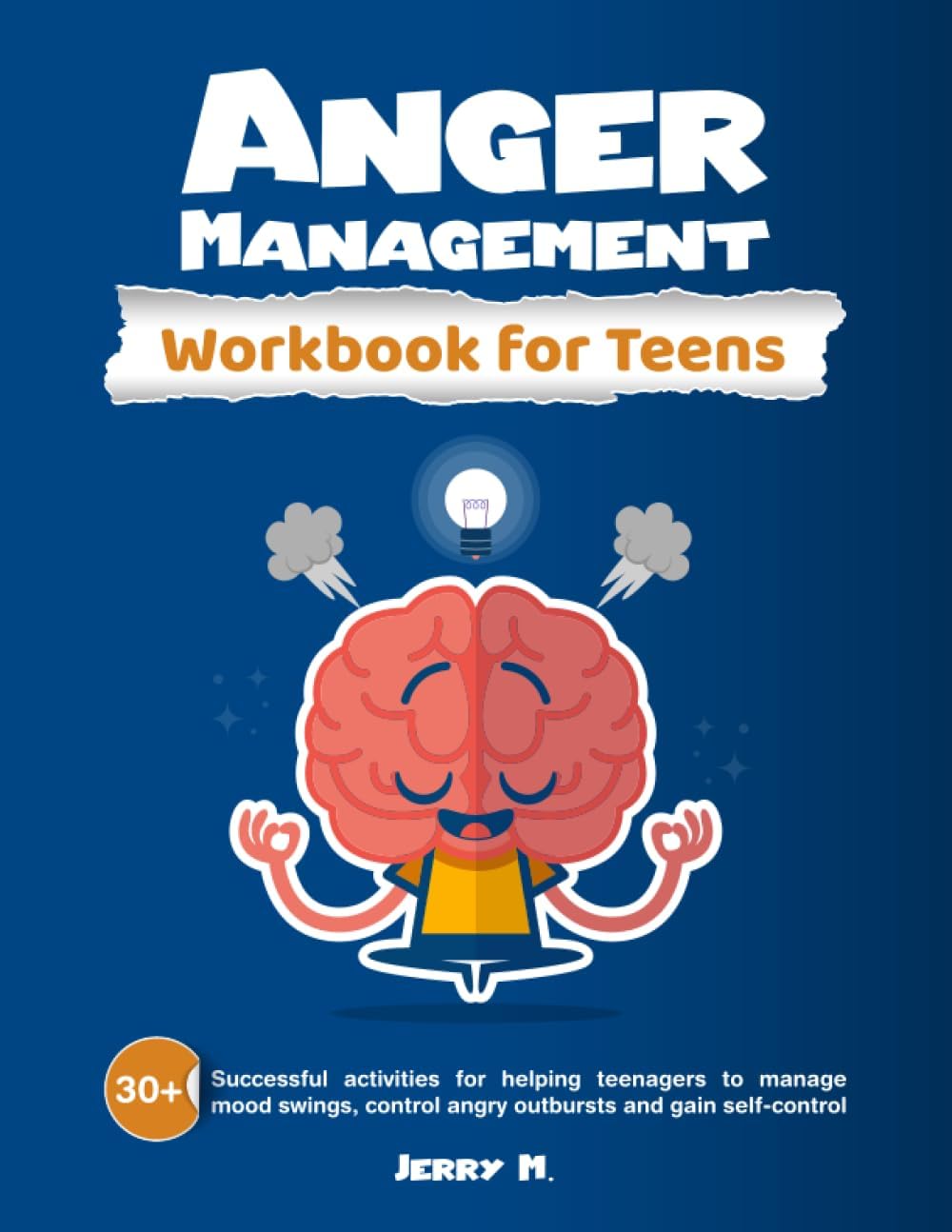 Anger Management Workbook for Teens: 30+ Successful Activities for Helping Teenagers to Manage Mood Swings, Control Angry Outbursts and Gain Self-Control