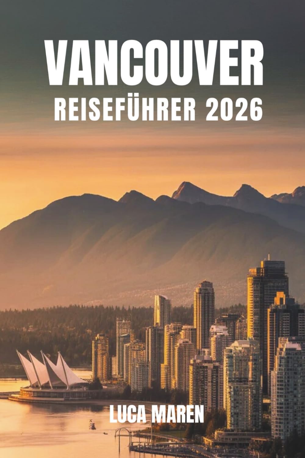 VANCOUVER REISEFÜHRER 2026: Reisen durch malerische Landschaften, versteckte Winkel und alltägliche Wunder