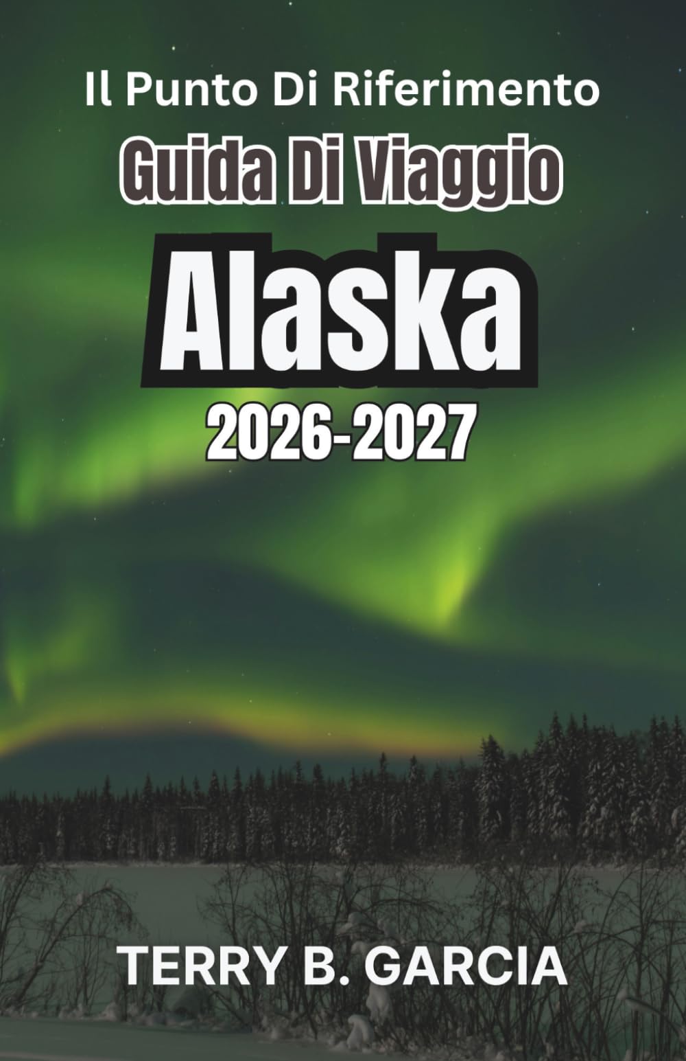 Il punto di riferimento Guida di viaggio Alaska 2026-2027: Avventure indimenticabili e consigli essenziali per esplorare l'ultima frontiera