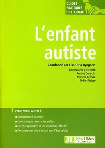 L'enfant autiste: Pour vous aider à : comprendre l'autisme, communiquer avec votre enfant, gérer le quotidien et les situations difficiles, accompagner votre enfant vers l'âge adulte