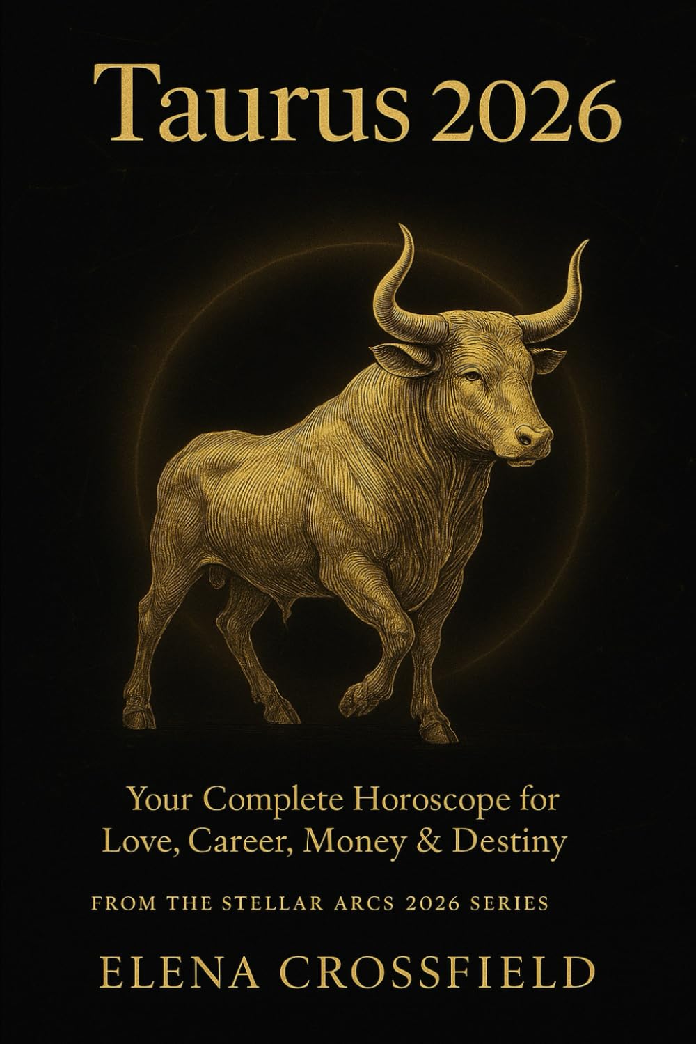 Taurus 2026: Your Complete Horoscope for Love, Career, Money & Destiny (Stellar Arcs)